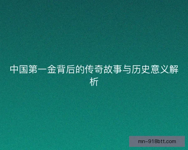 中国第一金背后的传奇故事与历史意义解析